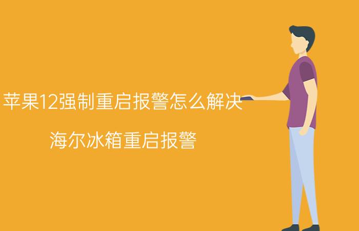 苹果12强制重启报警怎么解决 海尔冰箱重启报警？